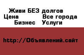 Живи БЕЗ долгов ! › Цена ­ 1 000 - Все города Бизнес » Услуги   